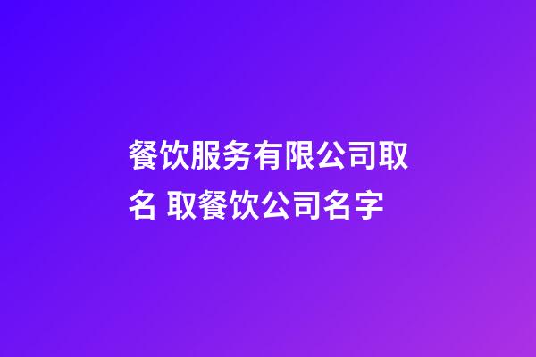 餐饮服务有限公司取名 取餐饮公司名字-第1张-公司起名-玄机派